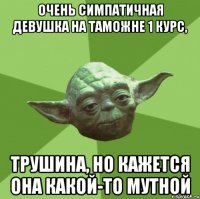 очень симпатичная девушка на таможне 1 курс, Трушина, но кажется она какой-то мутной