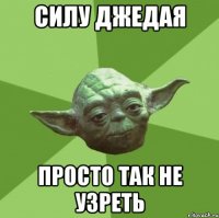 Силу джедая просто так не узреть