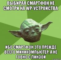 выбирая смартфон не смотри на wp-устройства ибо смартфон это прежде всего миникомпьютер, а не говно с линзой