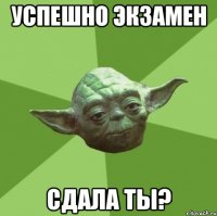 Успешно экзамен сдала ты?