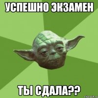 Успешно экзамен ты сдала??