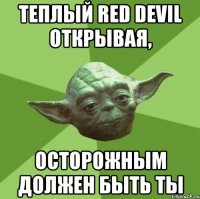 Теплый Red Devil открывая, Осторожным должен быть ты