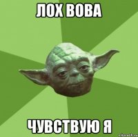 Лох Вова Чувствую я