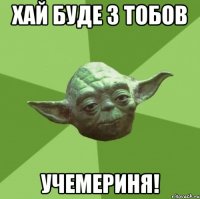 хай буде з тобов Учемериня!