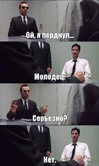 Ой, я перднул... Молодец. Серьезно? Нет.