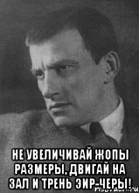  Не увеличивай жопы размеры, Двигай на зал и трень эир-черы!