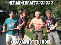 нет Minecraft??????? хахахах вот ты лох!
