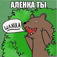 Аленка ты 