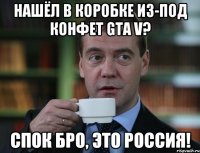 Нашёл в коробке из-под конфет GTA V? Спок бро, это Россия!