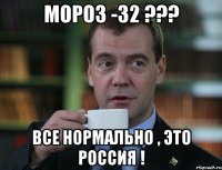 Мороз -32 ??? Все нормально , это Россия !