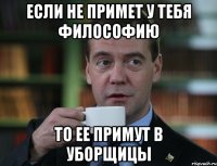 Если не примет у тебя философию То ее примут в уборщицы