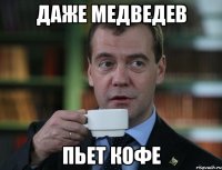 Даже Медведев пьет кофе