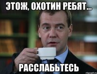 Этож, Охотин ребят... расслабьтесь