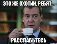 Это же Охотин, ребят... расслабьтесь