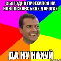 сьогодни проехался на новопсковських дорогах да ну нахуй