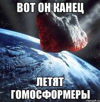 вот он канец летят гомосформеры