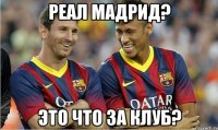 Реал Мадрид? Это что за клуб?