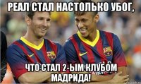 Реал стал настолько убог, что стал 2-ым клубом мадрида!