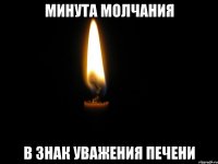МИНУТА МОЛЧАНИЯ В ЗНАК УВАЖЕНИЯ ПЕЧЕНИ