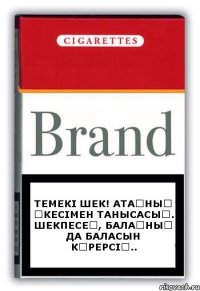 Темекі шек! Атаңның әкесімен танысасың. Шекпесең, балаңның да баласын көрерсің..