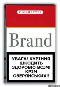 УВАГА! КУРІННЯ ШКОДИТЬ ЗДОРОВЮ ВСІМ! КРІМ ОЗЕРЯНСЬКИХ!!