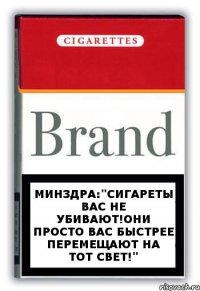 Минздра:"сигареты вас не убивают!они просто вас быстрее перемещают на тот свет!"