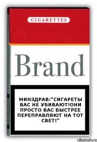 Минздрав:"сигареты вас не убивают!они просто вас быстрее переправляют на тот свет!"