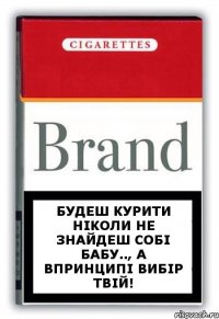 Будеш курити ніколи не знайдеш собі бабу.., а впринципі вибір твій!