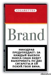 Минздрав предупредает: за каждый выебон Макса Саша будет выкуривать по две сигареты.И ей похуй.Твоя вина.