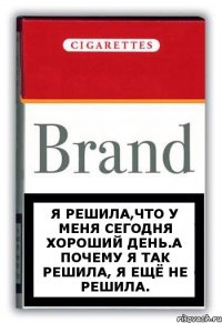 я решила,что у меня сегодня хороший день.А почему я так решила, я ещё не решила.