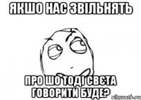 якшо нас звільнять про шо тоді свєта говорити буде?