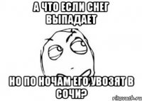 А что если снег выпадает но по ночам его увозят в Сочи?