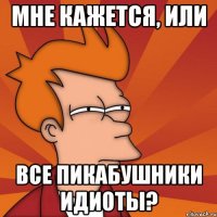 Мне кажется, или все пикабушники идиоты?