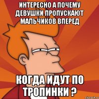 Интересно а почему девушки пропускают мальчиков вперед когда идут по тропинки ?