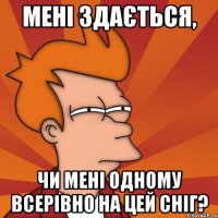 Мені здається, чи мені одному всерівно на цей сніг?