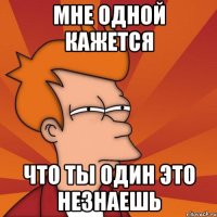 мне одной кажется что ты один это незнаешь