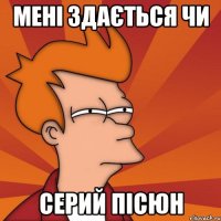 Мені здається чи серий пісюн
