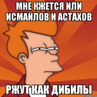 мне кжется или исмайлов и астахов ржут как дибилы