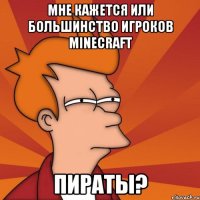 Мне кажется или большинство игроков Minecraft Пираты?