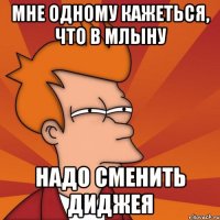 Мне одному кажеться, что в млыну Надо сменить диджея