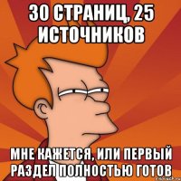 30 страниц, 25 источников мне кажется, или первый раздел полностью готов