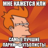 мне кажется или самые лучшие парни - футболисты
