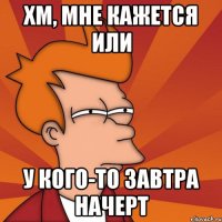 Хм, мне кажется или У кого-то завтра начерт
