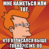 Мне кажеться или тот, кто отписался выше - говно?(c)NS :DD