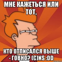 Мне кажеться или тот, кто отписался выше - говно? (c)NS :DD