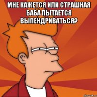 Мне кажется или страшная баба пытается выпендриваться? 
