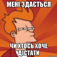 мені здається чи хтось хоче дістати