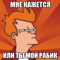 мне кажется или ты мой Рабик