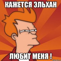 Кажется Эльхан Любит меня !