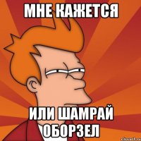 мне кажется или Шамрай оборзел